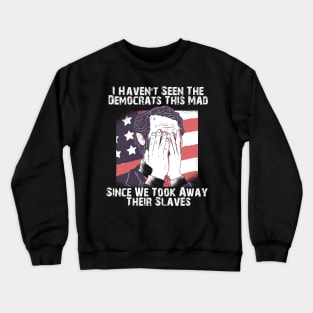 i havent seen the democrats this mad, Crewneck Sweatshirt